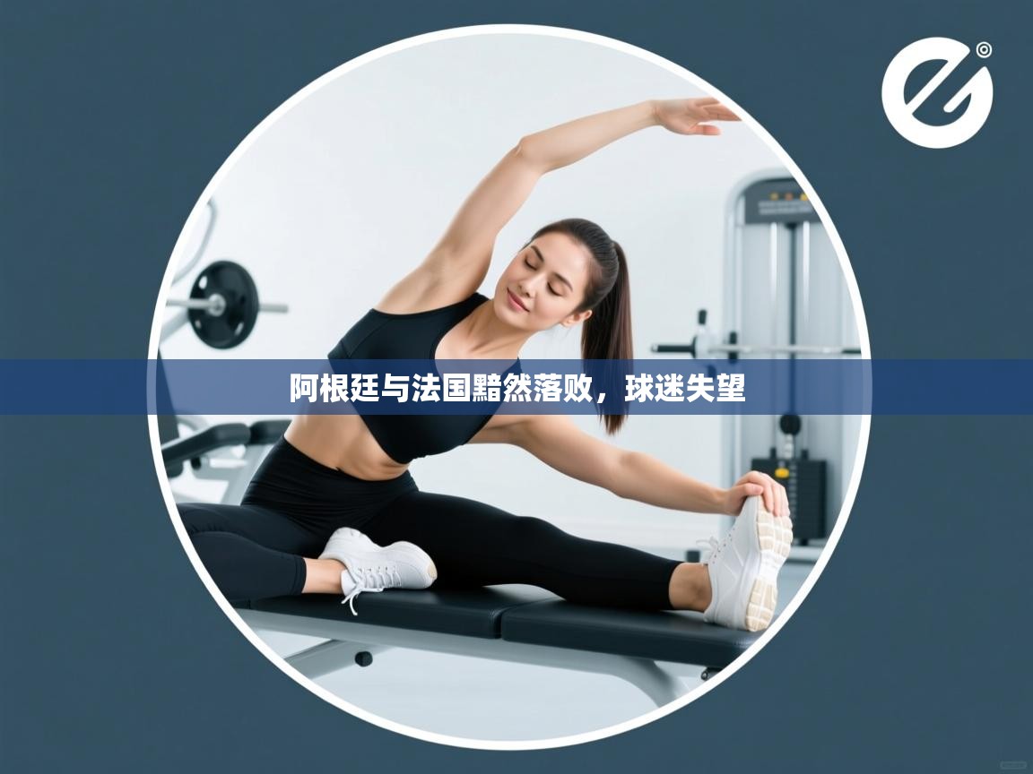 阿根廷与法国黯然落败，球迷失望