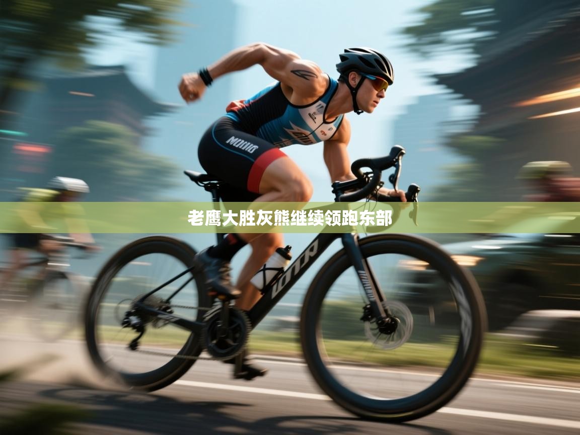 老鹰大胜灰熊继续领跑东部